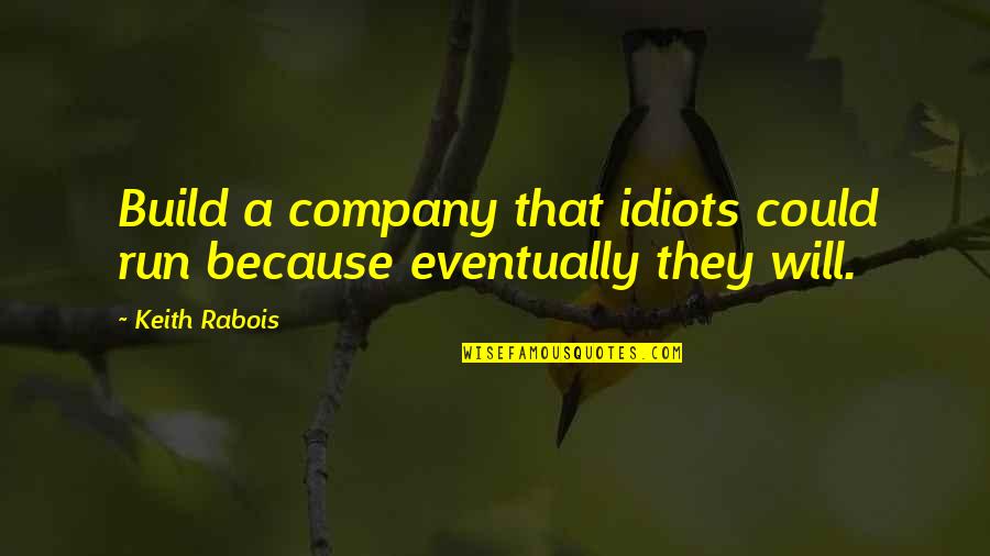 Brandstetter Quotes By Keith Rabois: Build a company that idiots could run because Brandstetter Quotes By Keith Rabois: Build a company that idiots could run because
