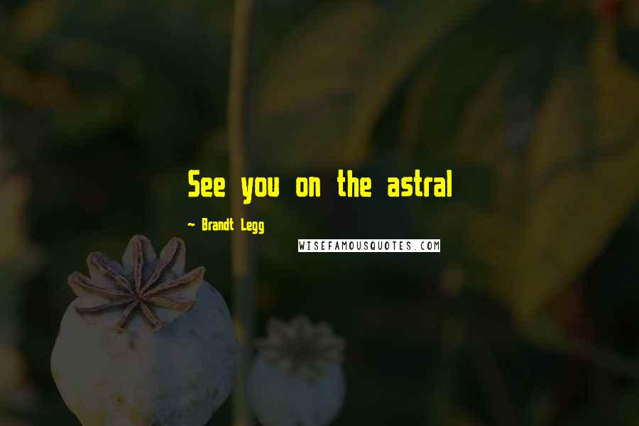 Brandt Legg quotes: See you on the astral