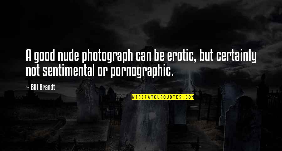 Brandt's Quotes By Bill Brandt: A good nude photograph can be erotic, but