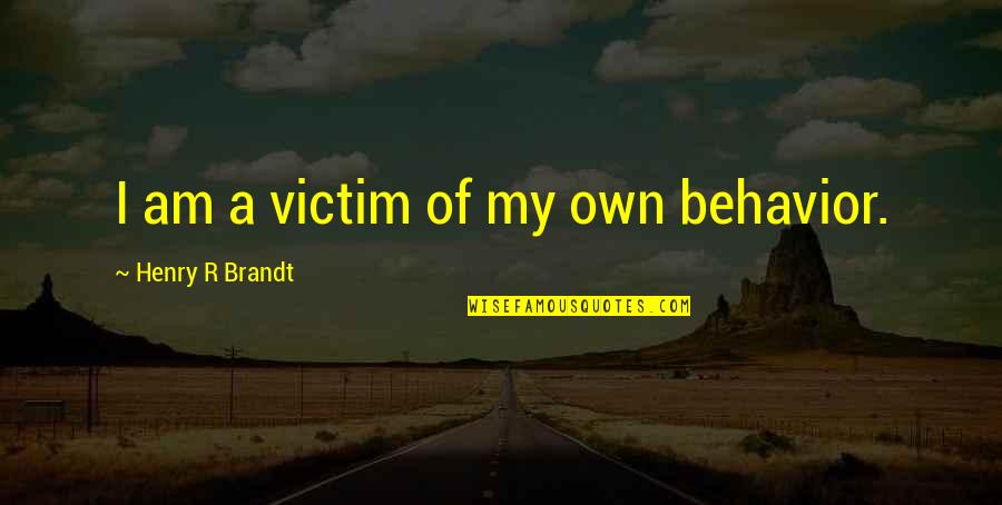 Brandt's Quotes By Henry R Brandt: I am a victim of my own behavior.
