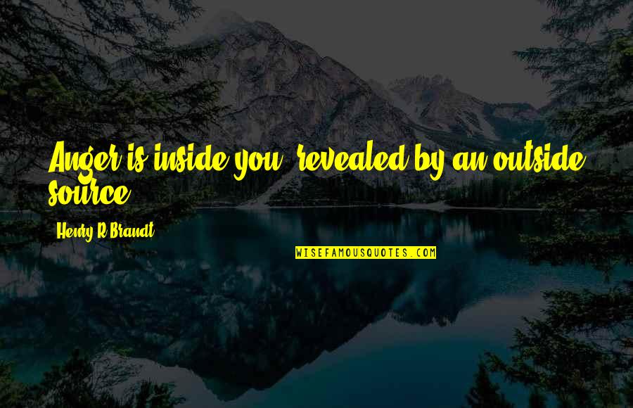 Brandt's Quotes By Henry R Brandt: Anger is inside you, revealed by an outside