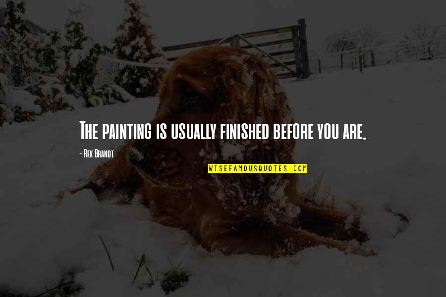 Brandt's Quotes By Rex Brandt: The painting is usually finished before you are.