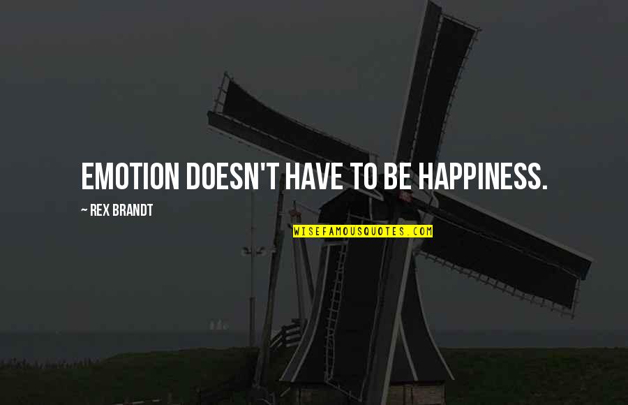Brandt's Quotes By Rex Brandt: Emotion doesn't have to be happiness.