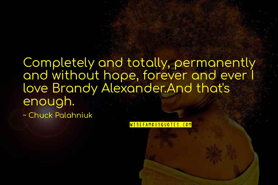 Brandy Alexander Quotes By Chuck Palahniuk: Completely and totally, permanently and without hope, forever Brandy Alexander Quotes By Chuck Palahniuk: Completely and totally, permanently and without hope, forever