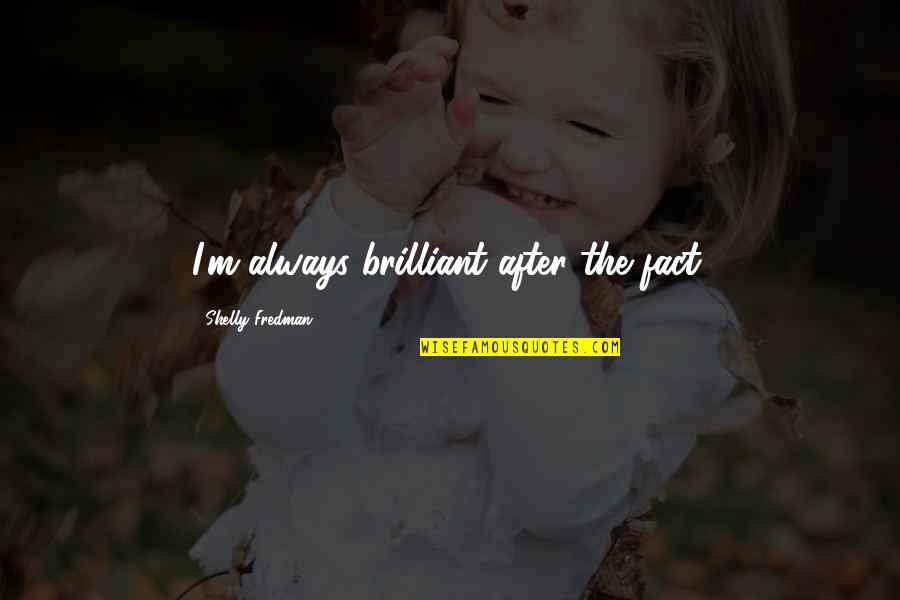 Brandy Alexander Quotes By Shelly Fredman: I'm always brilliant after the fact. Brandy Alexander Quotes By Shelly Fredman: I'm always brilliant after the fact.
