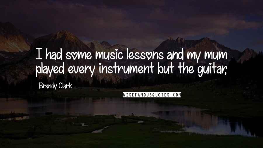 Brandy Clark quotes: I had some music lessons and my mum played every instrument but the guitar,