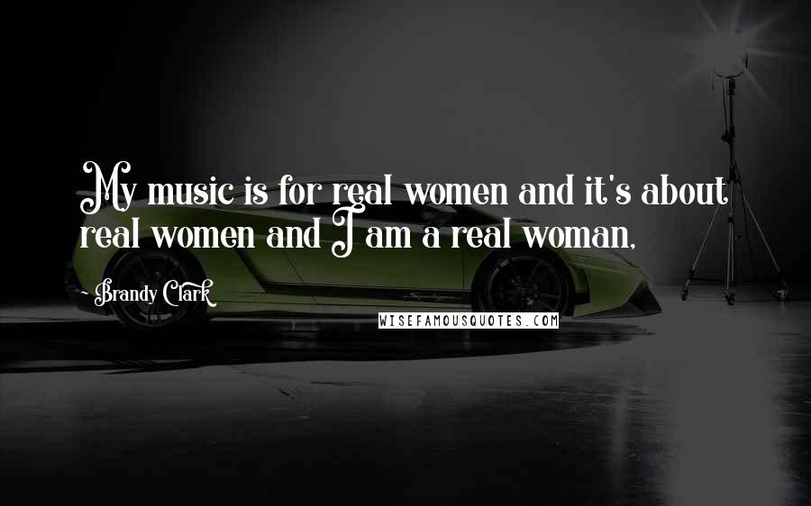 Brandy Clark quotes: My music is for real women and it's about real women and I am a real woman,