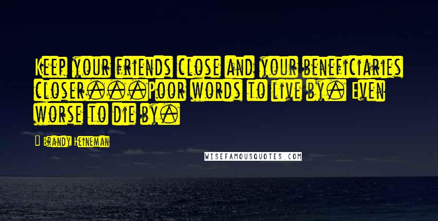 Brandy Heineman quotes: Keep your friends close and your beneficiaries closer...Poor words to live by. Even worse to die by.