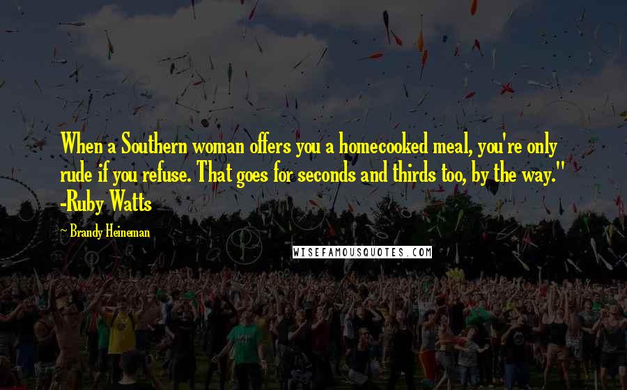 Brandy Heineman quotes: When a Southern woman offers you a homecooked meal, you're only rude if you refuse. That goes for seconds and thirds too, by the way." -Ruby Watts