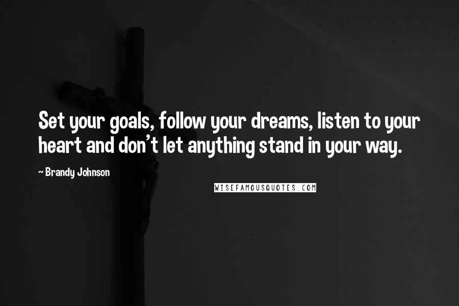 Brandy Johnson quotes: Set your goals, follow your dreams, listen to your heart and don't let anything stand in your way.