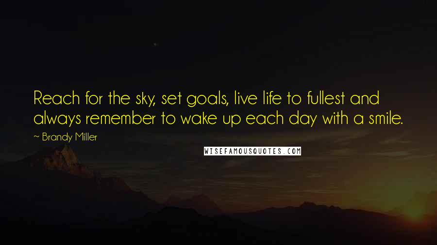 Brandy Miller quotes: Reach for the sky, set goals, live life to fullest and always remember to wake up each day with a smile.
