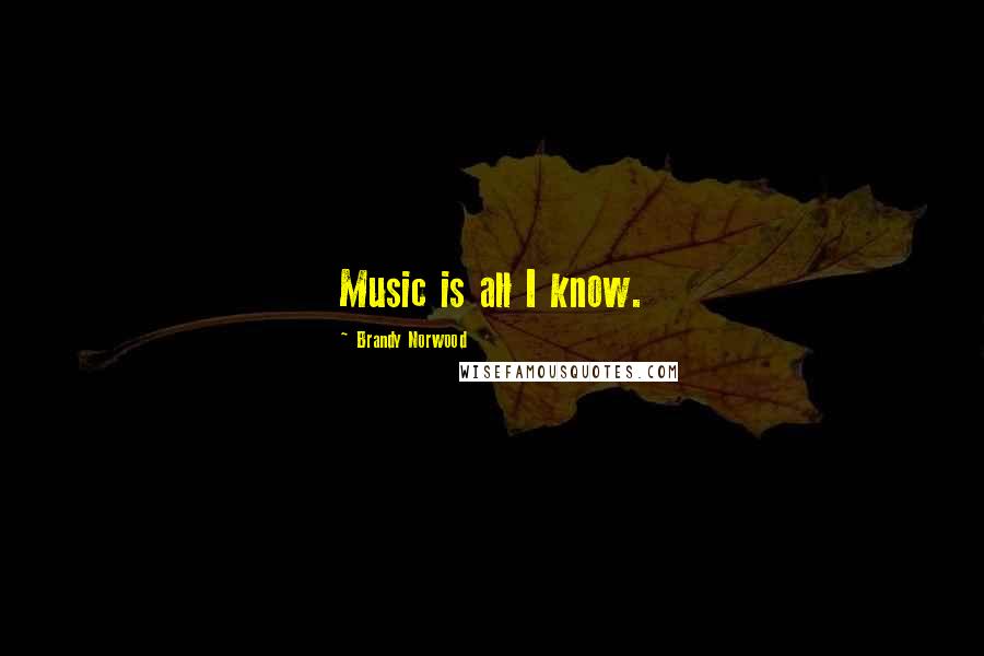 Brandy Norwood quotes: Music is all I know.
