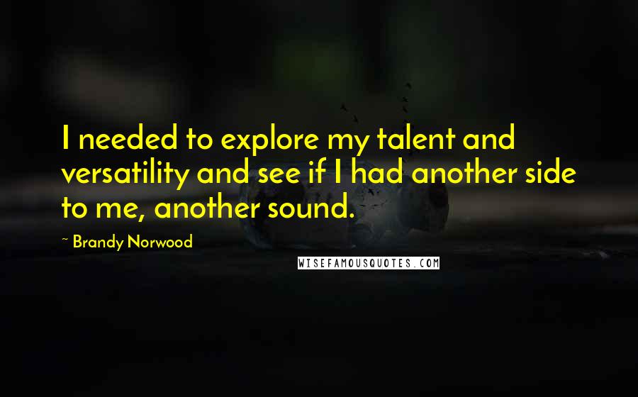 Brandy Norwood quotes: I needed to explore my talent and versatility and see if I had another side to me, another sound.