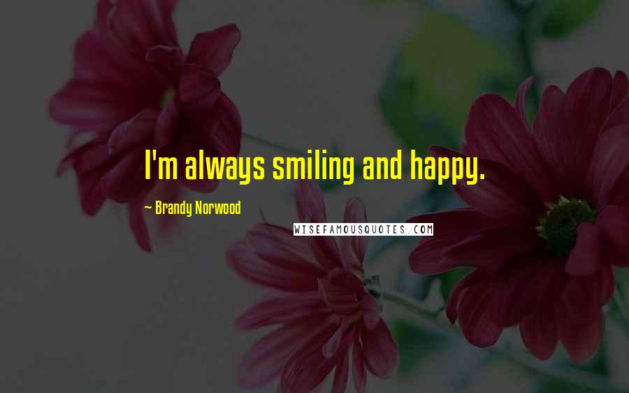 Brandy Norwood quotes: I'm always smiling and happy.