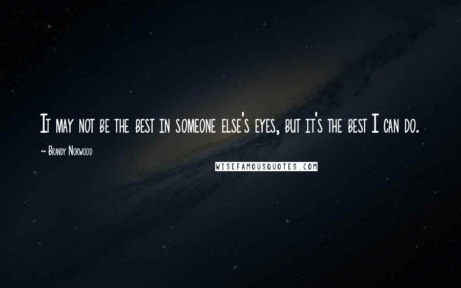 Brandy Norwood quotes: It may not be the best in someone else's eyes, but it's the best I can do.