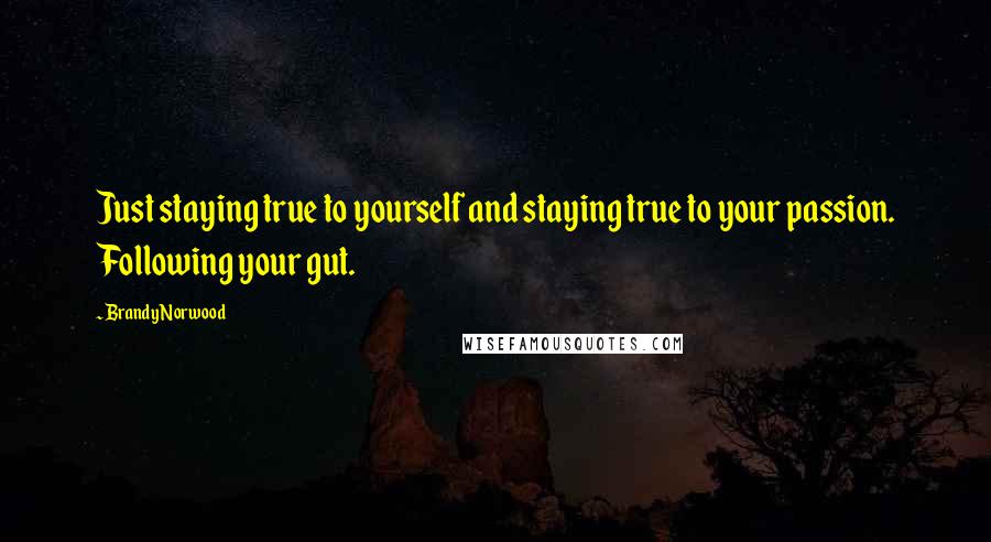 Brandy Norwood quotes: Just staying true to yourself and staying true to your passion. Following your gut.