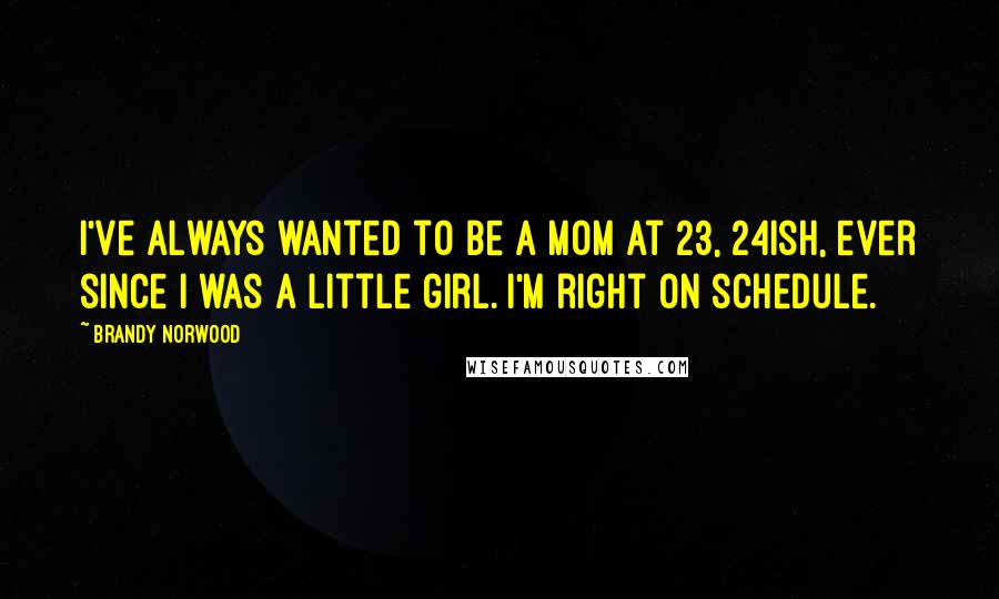 Brandy Norwood quotes: I've always wanted to be a mom at 23, 24ish, ever since I was a little girl. I'm right on schedule.