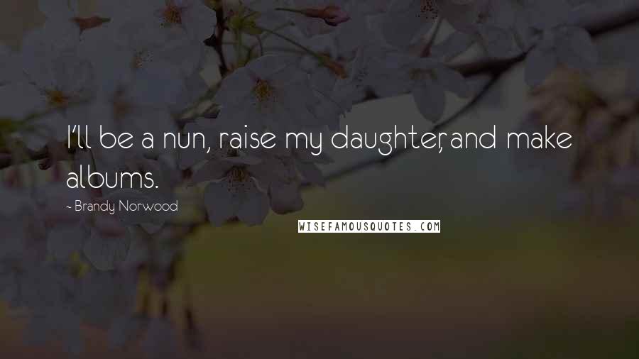 Brandy Norwood quotes: I'll be a nun, raise my daughter, and make albums.