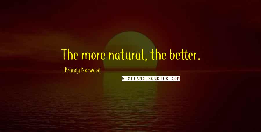 Brandy Norwood quotes: The more natural, the better.
