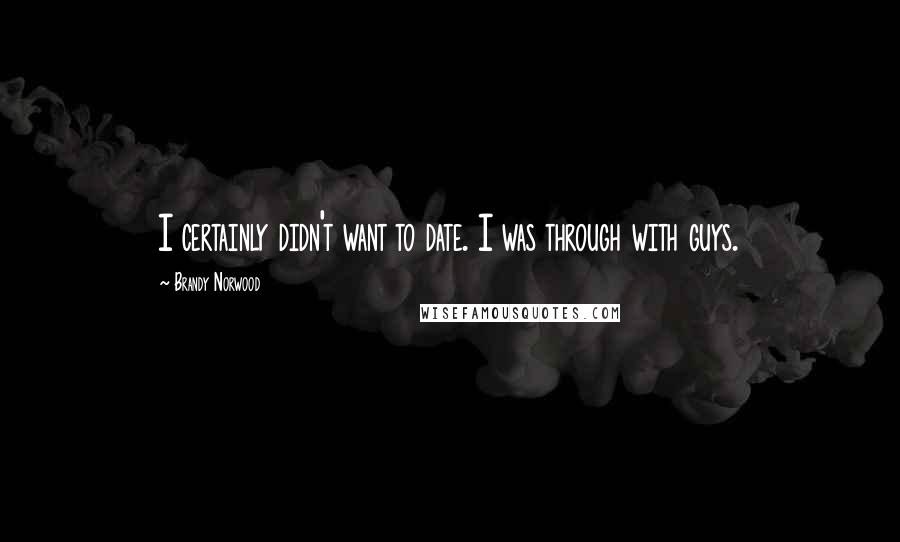 Brandy Norwood quotes: I certainly didn't want to date. I was through with guys.