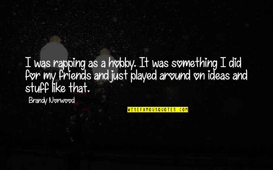 Brandy Quotes By Brandy Norwood: I was rapping as a hobby. It was