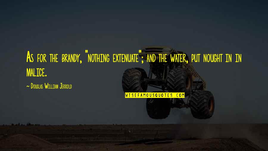 Brandy Quotes By Douglas William Jerrold: As for the brandy, "nothing extenuate"; and the