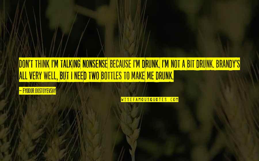 Brandy Quotes By Fyodor Dostoyevsky: Don't think I'm talking nonsense because I'm drunk.