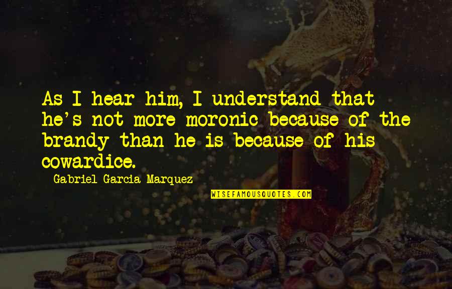 Brandy Quotes By Gabriel Garcia Marquez: As I hear him, I understand that he's Brandy Quotes By Gabriel Garcia Marquez: As I hear him, I understand that he's