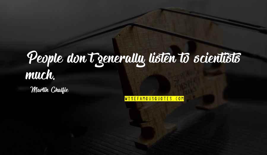 Brandybuck Ranch Quotes By Martin Chalfie: People don't generally listen to scientists much. Brandybuck Ranch Quotes By Martin Chalfie: People don't generally listen to scientists much.