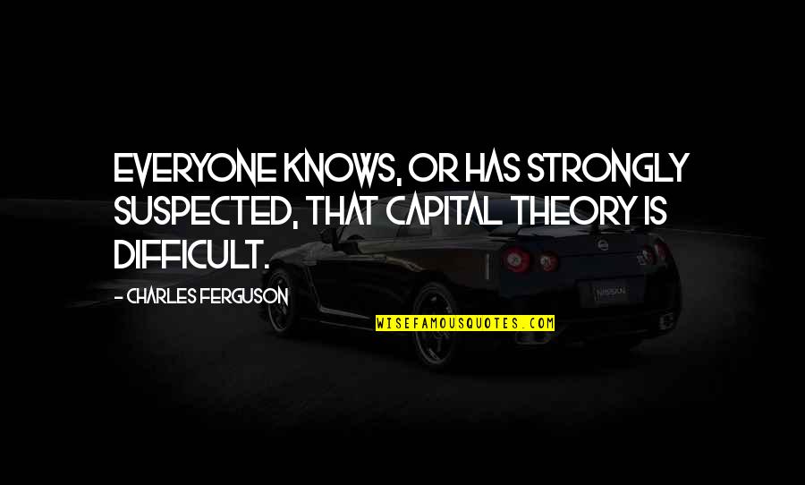 Brandyce Colon Quotes By Charles Ferguson: Everyone knows, or has strongly suspected, that capital