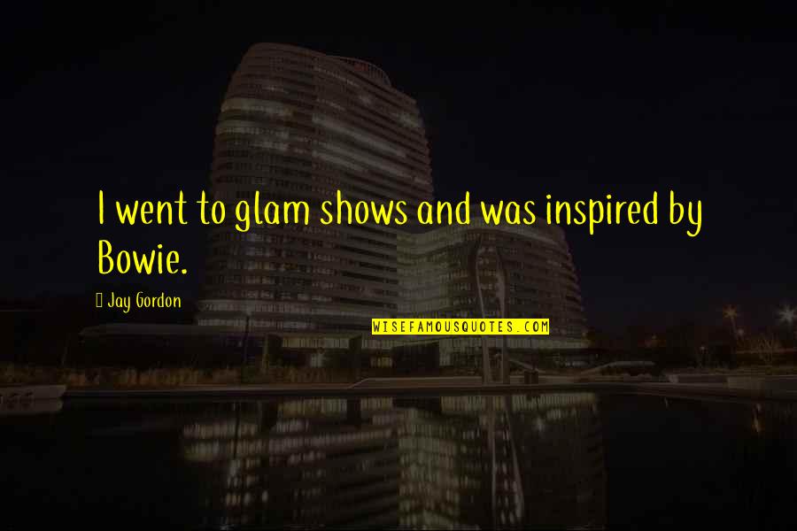 Brandyce Hickey Quotes By Jay Gordon: I went to glam shows and was inspired Brandyce Hickey Quotes By Jay Gordon: I went to glam shows and was inspired