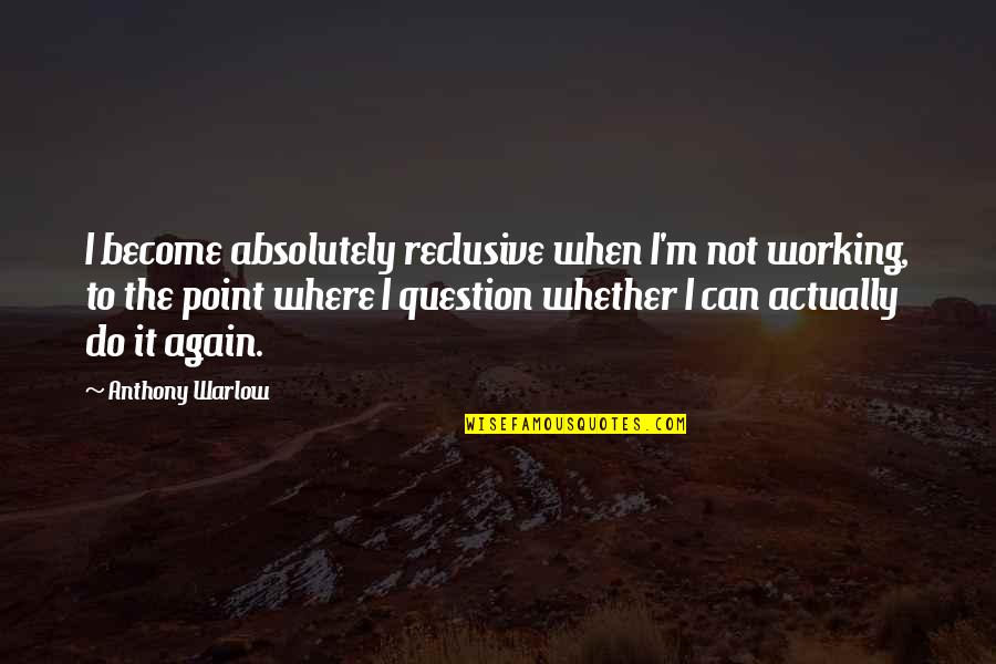 Brandyce Moore Quotes By Anthony Warlow: I become absolutely reclusive when I'm not working,