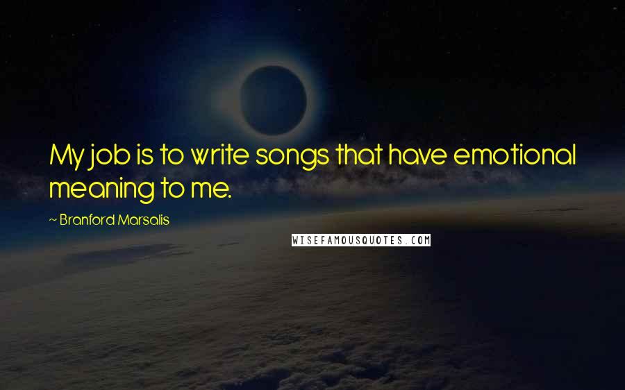 Branford Marsalis quotes: My job is to write songs that have emotional meaning to me.