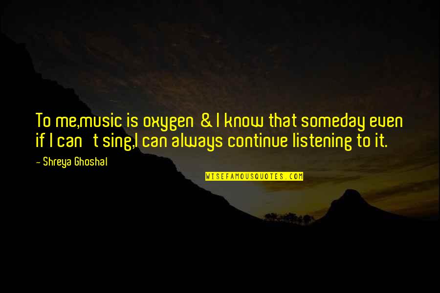 Brangan A Quotes By Shreya Ghoshal: To me,music is oxygen & I know that