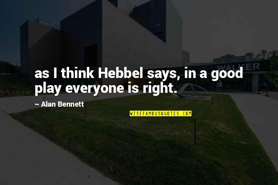 Branger Muscadet Quotes By Alan Bennett: as I think Hebbel says, in a good Branger Muscadet Quotes By Alan Bennett: as I think Hebbel says, in a good