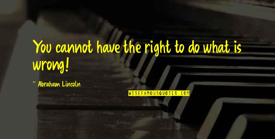 Brangiausi Namai Quotes By Abraham Lincoln: You cannot have the right to do what