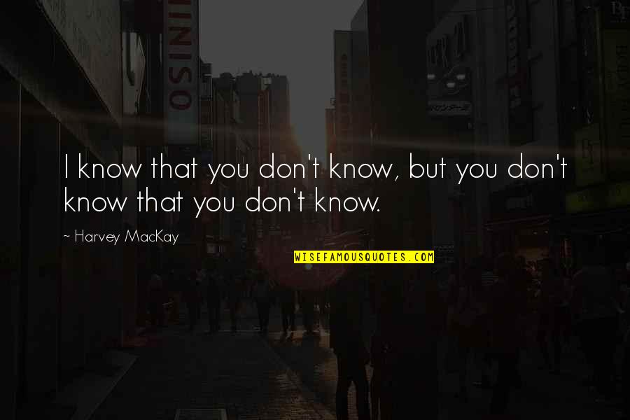 Brangiausi Namai Quotes By Harvey MacKay: I know that you don't know, but you