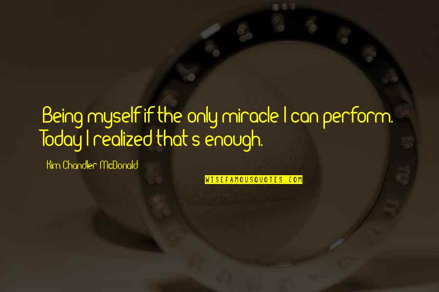 Brangwens Quotes By Kim Chandler McDonald: Being myself if the only miracle I can