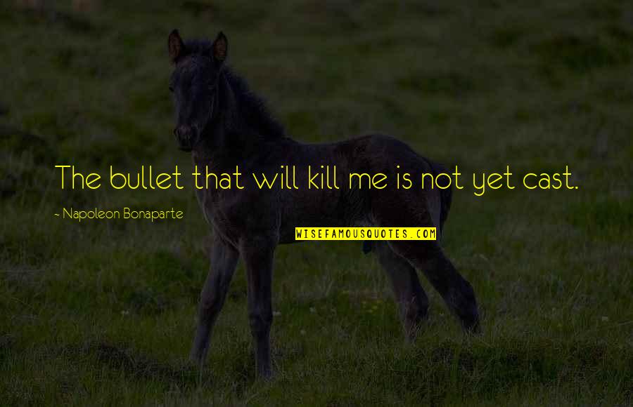 Branion Action Quotes By Napoleon Bonaparte: The bullet that will kill me is not Branion Action Quotes By Napoleon Bonaparte: The bullet that will kill me is not