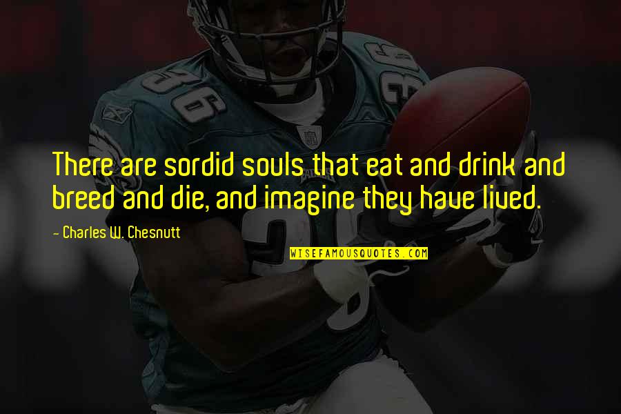 Branko Busick Quotes By Charles W. Chesnutt: There are sordid souls that eat and drink Branko Busick Quotes By Charles W. Chesnutt: There are sordid souls that eat and drink
