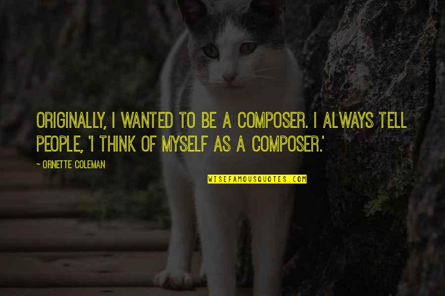 Brannan Sand Quotes By Ornette Coleman: Originally, I wanted to be a composer. I Brannan Sand Quotes By Ornette Coleman: Originally, I wanted to be a composer. I