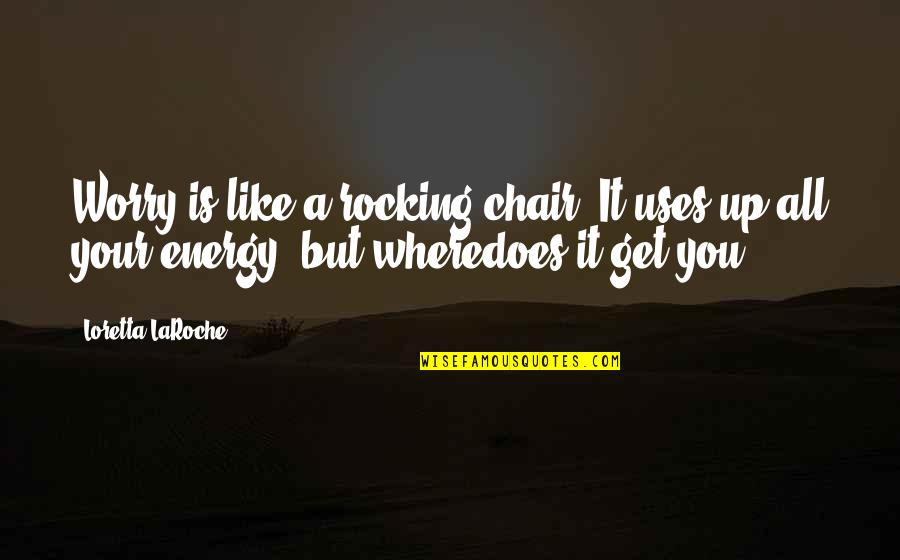Branner Builders Quotes By Loretta LaRoche: Worry is like a rocking chair. It uses