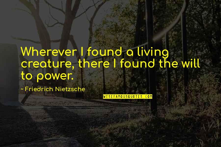 Brannicks Quotes By Friedrich Nietzsche: Wherever I found a living creature, there I