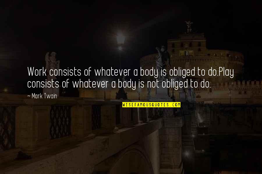 Branntest Quotes By Mark Twain: Work consists of whatever a body is obliged Branntest Quotes By Mark Twain: Work consists of whatever a body is obliged