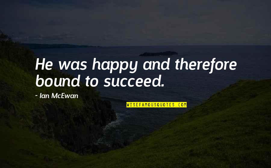 Brannum V Quotes By Ian McEwan: He was happy and therefore bound to succeed. Brannum V Quotes By Ian McEwan: He was happy and therefore bound to succeed.