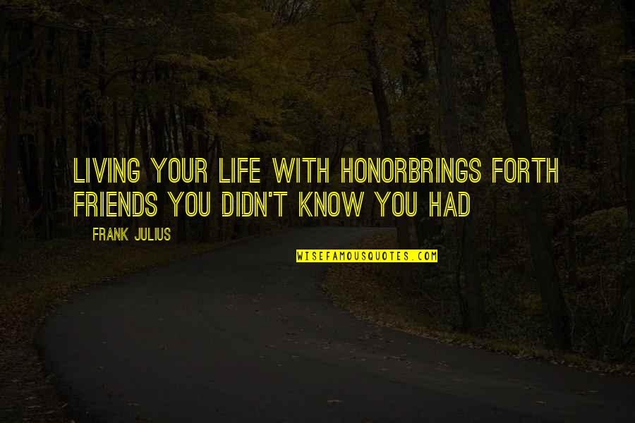 Branon Quotes By Frank Julius: Living your life with honorBrings forth friends You