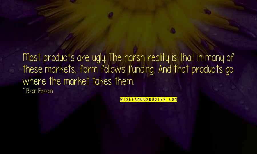 Bran's Quotes By Bran Ferren: Most products are ugly. The harsh reality is