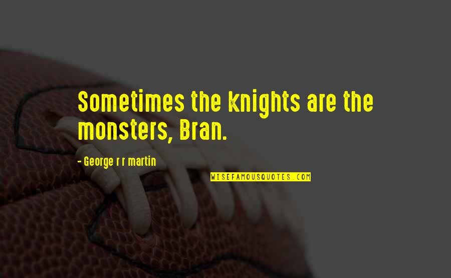 Bran's Quotes By George R R Martin: Sometimes the knights are the monsters, Bran.