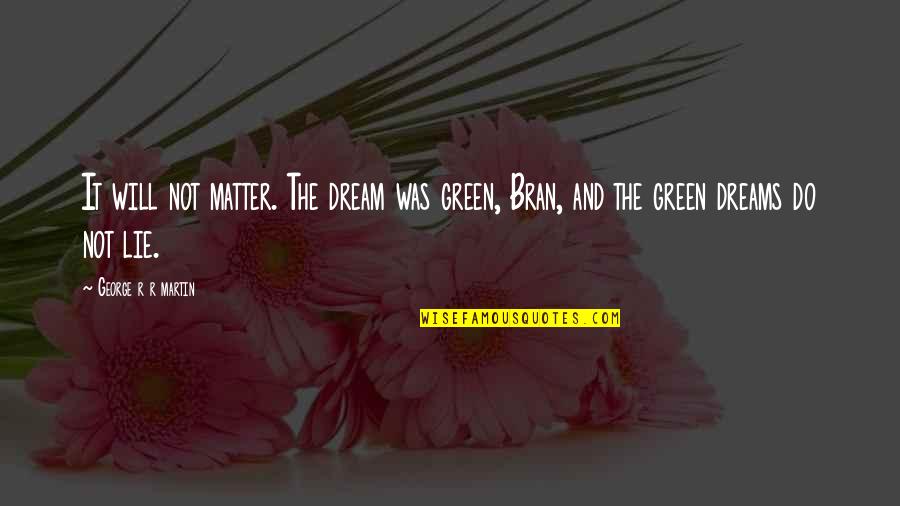 Bran's Quotes By George R R Martin: It will not matter. The dream was green,