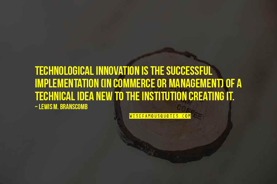 Branscomb Quotes By Lewis M. Branscomb: Technological innovation is the successful implementation (in commerce Branscomb Quotes By Lewis M. Branscomb: Technological innovation is the successful implementation (in commerce